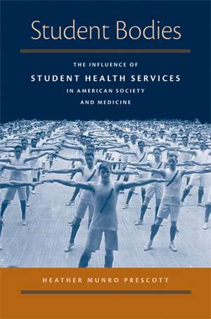 Student Bodies: The Influence of Student Health Services in American Society and Medicine de Heather Munro Prescott