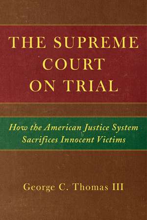 The Supreme Court on Trial: How the American Justice System Sacrifices Innocent Defendants de George C. Thomas, III