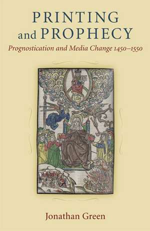 Printing and Prophecy: Prognostication and Media Change 1450-1550 de Jonathan Green