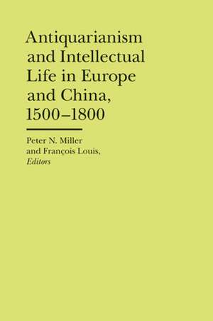 Antiquarianism and Intellectual Life in Europe and China, 1500-1800 de Peter N. Miller