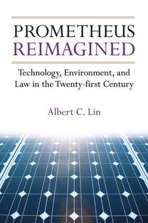 Prometheus Reimagined: Technology, Environment, and Law in the Twenty-first Century de Albert C. Lin