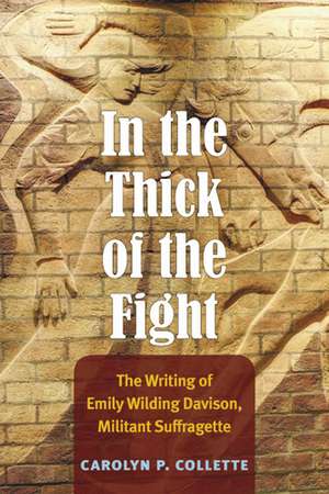 In the Thick of the Fight: The Writing of Emily Wilding Davison, Militant Suffragette de Carolyn P. Collette