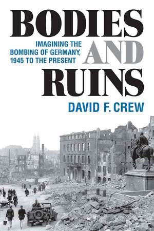 Bodies and Ruins: Imagining the Bombing of Germany, 1945 to the Present de David F. Crew