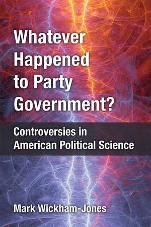 Whatever Happened to Party Government?: Controversies in American Political Science de Mark Wickham-Jones