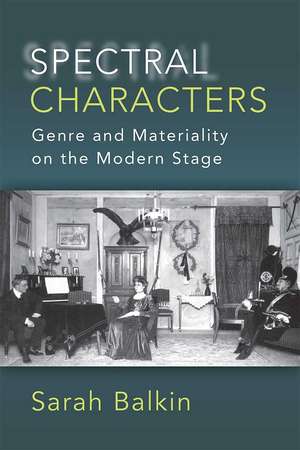 Spectral Characters: Genre and Materiality on the Modern Stage de Sarah Balkin