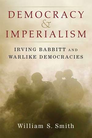 Democracy and Imperialism: Irving Babbitt and Warlike Democracies de William S Smith