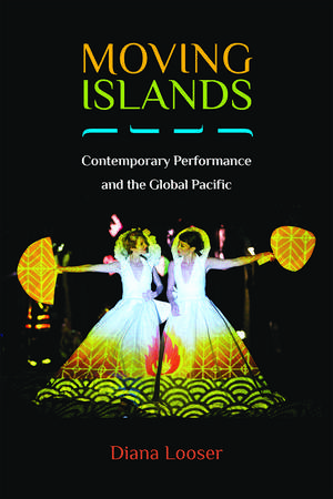 Moving Islands: Contemporary Performance and the Global Pacific de Diana Looser