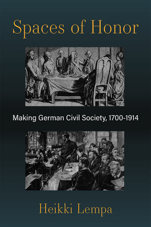 Spaces of Honor: Making German Civil Society, 1700-1914 de Heikki Lempa