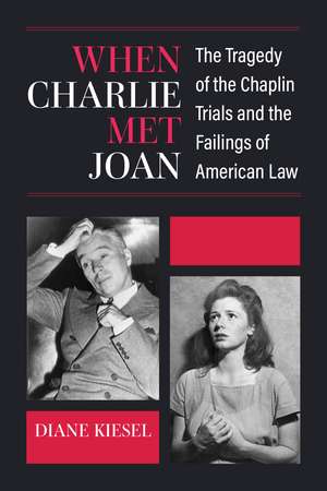 When Charlie Met Joan: The Tragedy of the Chaplin Trials and the Failings of American Law de Diane Kiesel