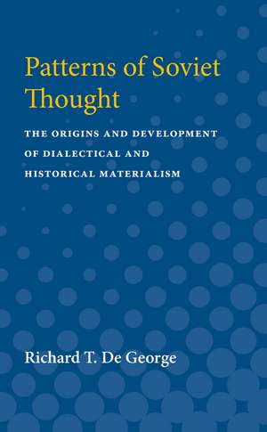 Patterns of Soviet Thought: The Origins and Development of Dialectical and Historical Materialism de Richard De George