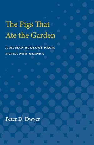 The Pigs That Ate the Garden: A Human Ecology from Papua New Guinea de Peter D. Dwyer