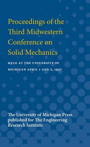 Proceedings of the Third Midwestern Conference on Solid Mechanics: Held at the University of Michigan April 1 and 2, 1957 de Engineering Research Engineering Research Institute