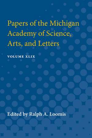 Papers of the Michigan Academy of Science, Arts, and Letters : Volume XLIX de Ralph A Loomis