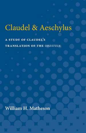 Claudel & Aeschylus: A Study of Claudel's Translation of the Oresteia de William Matheson