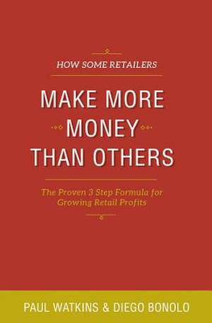 How Some Retailers Make More Money Than Others: Inexpensive, Easy-To-Implement Ways to Growing Your Store's Performance de Paul Watkins