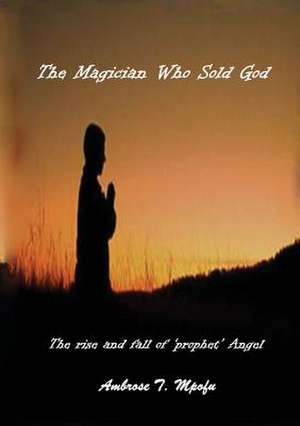 The Magician Who Sold God de Ambrose T Mpofu