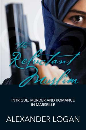 The Reluctant Muslim: Intrigue, Murder and Romance in Marseille de Alexander Logan