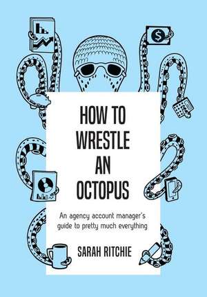 How to Wrestle an Octopus: an agency account manager's guide to pretty much everything de Sarah Ritchie