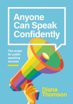 Anyone Can Speak Confidently: The recipe for public speaking success de Diana Thomson