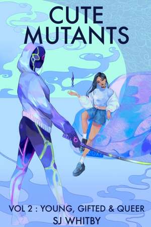 Cute Mutants Vol 2: Young, Gifted & Queer de Sj Whitby