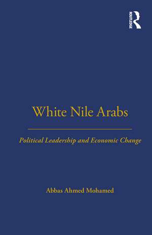 White Nile Arabs: Political Leadership and Economic Change Volume 53 de Abbas Mohamed