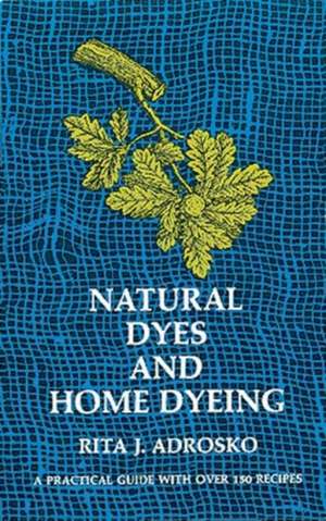 Natural Dyes and Home Dyeing de Rita J. Adrosko