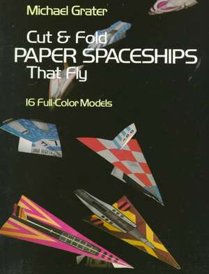 Cut and Fold Paper Spaceships That Fly de Michael Grater