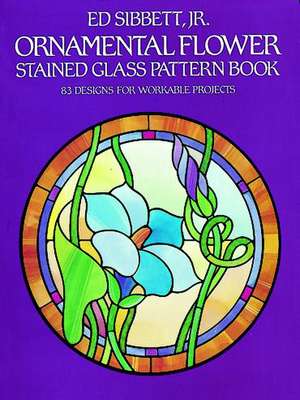 Ornamental Flower Stained Glass Pattern Book: 83 Designs for Workable Projects de Ed Sibbett