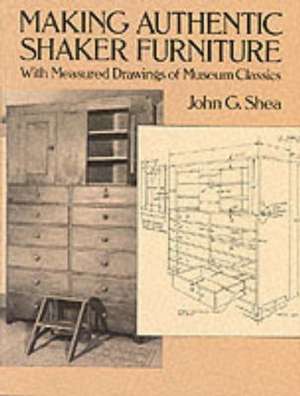 Making Authentic Shaker Furniture: With Measured Drawings of Museum Classics de John Gerald Shea