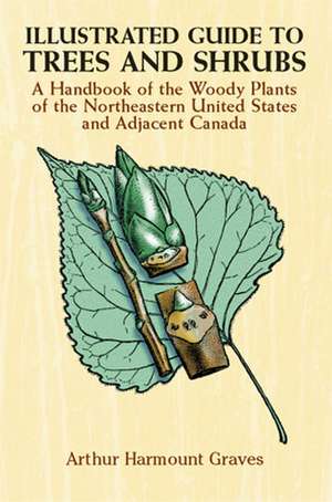 Illustrated Guide to Trees and Shrubs: A Handbook of the Woody Plants of the Northeastern United States and Adjacent Canada/Revised Edition de Arthur Harmount Graves