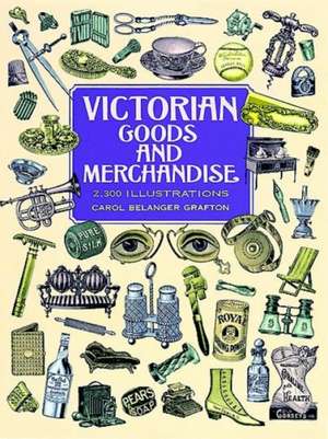 Victorian Goods and Merchandise: 2,300 Illustrations de Carol Belanger Grafton