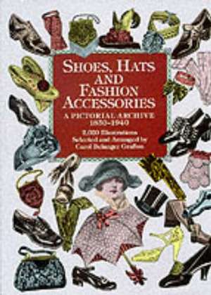 Shoes, Hats and Fashion Accessories: A Pictorial Archive, 1850-1940 de Carol Belanger Grafton