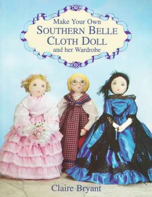 Make Your Own Southern Belle Cloth Doll and Her Wardrobe de Claire Bryant