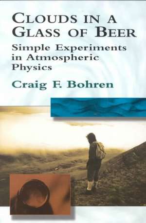 Clouds in a Glass of Beer: Simple Experiments in Atmospheric Physics de Craig F. Bohren