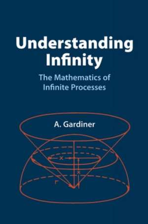 Understanding Infinity: The Mathematics of Infinite Processes de A. Gardiner