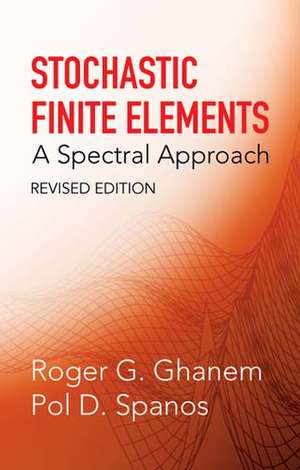 Stochastic Finite Elements: A Spectral Approach, Revised Edition de Roger G. Ghanem