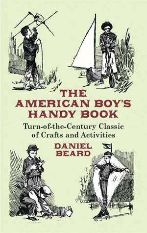 The American Boy's Handy Book: Turn-of-The-Century Classic of Crafts and Activities de Daniel Carter Beard