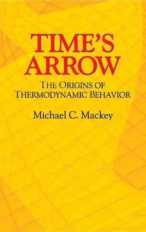 Time's Arrow: The Origins of Thermodynamic Behavior de Michael C. Mackey