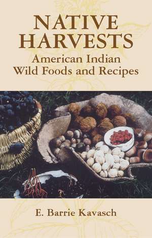 Native Harvests: American Indian Wild Foods and Recipes de E. Barrie Kavasch