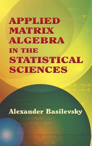 Applied Matrix Algebra in the Statistical Sciences de Alexander Basilevsky