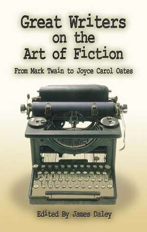 Great Writers on the Art of Fiction: From Mark Twain to Joyce Carol Oates de James Daley