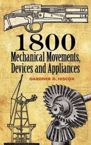 1800 Mechanical Movements: Devices and Appliances de Gardner Dexter Hiscox