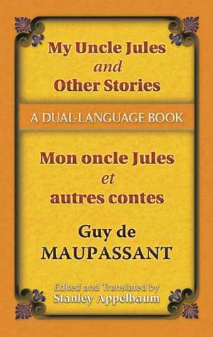 My Uncle Jules and Other Stories/Mon Oncle Jules Et Autres Contes de Guy de Maupassant