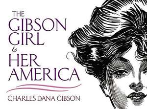 The Gibson Girl and Her America: The Best Drawings of Charles Dana Gibson de Charles Dana Gibson