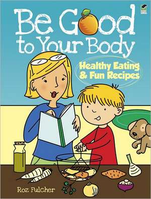 Be Good to Your Body: Healthy Eating & Fun Recipes de Roz Fulcher