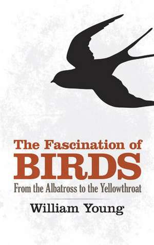 The Fascination of Birds: From the Albatross to the Yellowthroat de William Young