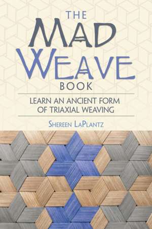 The Mad Weave Book: An Ancient Form of Triaxial Basket Weaving de Shereen LaPlantz