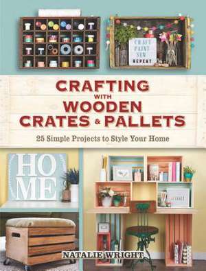 Crafting with Wooden Crates and Pallets: 25 Simple Projects to Style Your Home de Natalie Wright