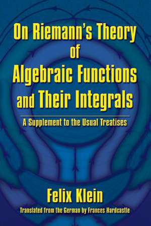 On Riemann's Theory of Algebraic Functions and Their Integrals de Felix Klein