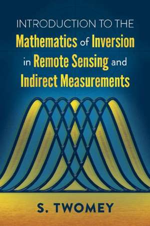 Introduction to the Mathematics of Inversion in Remote Sensing and Indirect Measurements de S. Twomey